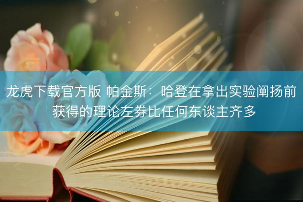 龙虎下载官方版 帕金斯：哈登在拿出实验阐扬前 获得的理论左券比任何东谈主齐多
