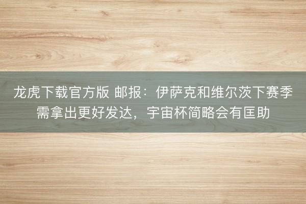 龙虎下载官方版 邮报：伊萨克和维尔茨下赛季需拿出更好发达，宇宙杯简略会有匡助