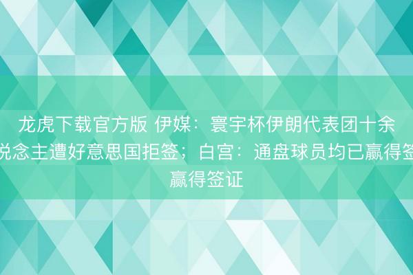 龙虎下载官方版 伊媒：寰宇杯伊朗代表团十余东说念主遭好意思国拒签；白宫：通盘球员均已赢得签证