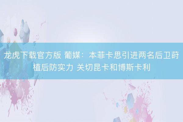 龙虎下载官方版 葡媒:本菲卡思引进两名后卫莳植后防实力 关切昆卡和博斯卡利