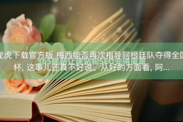 龙虎下载官方版 梅西能否再次指导阿根廷队夺得全国杯， 这事儿还真不好说。从好的方面看， 阿...