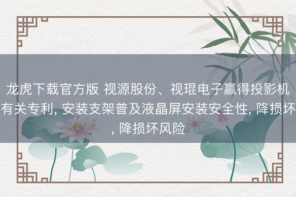 龙虎下载官方版 视源股份、视琨电子赢得投影机支架有关专利， 安装支架普及液晶屏安装安全性， 降损坏风险