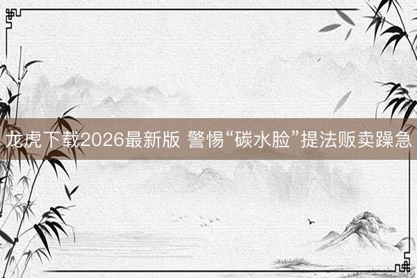 龙虎下载2026最新版 警惕“碳水脸”提法贩卖躁急