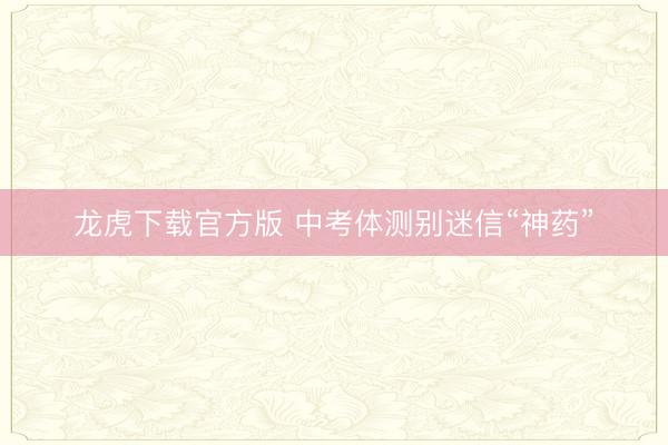 龙虎下载官方版 中考体测别迷信“神药”