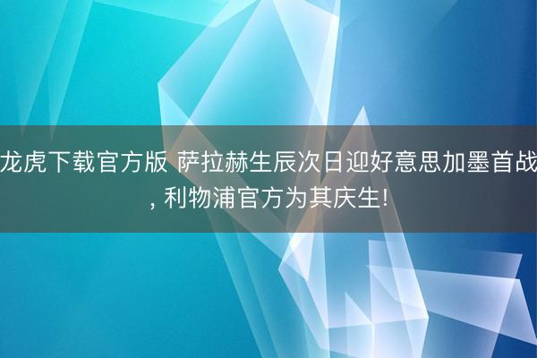 龙虎下载官方版 萨拉赫生辰次日迎好意思加墨首战， 利物浦官方为其庆生!